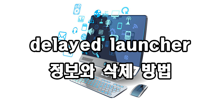  delayed launcher 정보와 삭제 방법