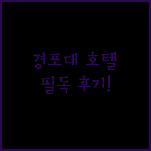 경포대 호텔 예약 전 필독! 솔직 후