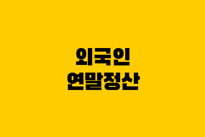  외국인 연말정산하는 방법! 단일세율이란?