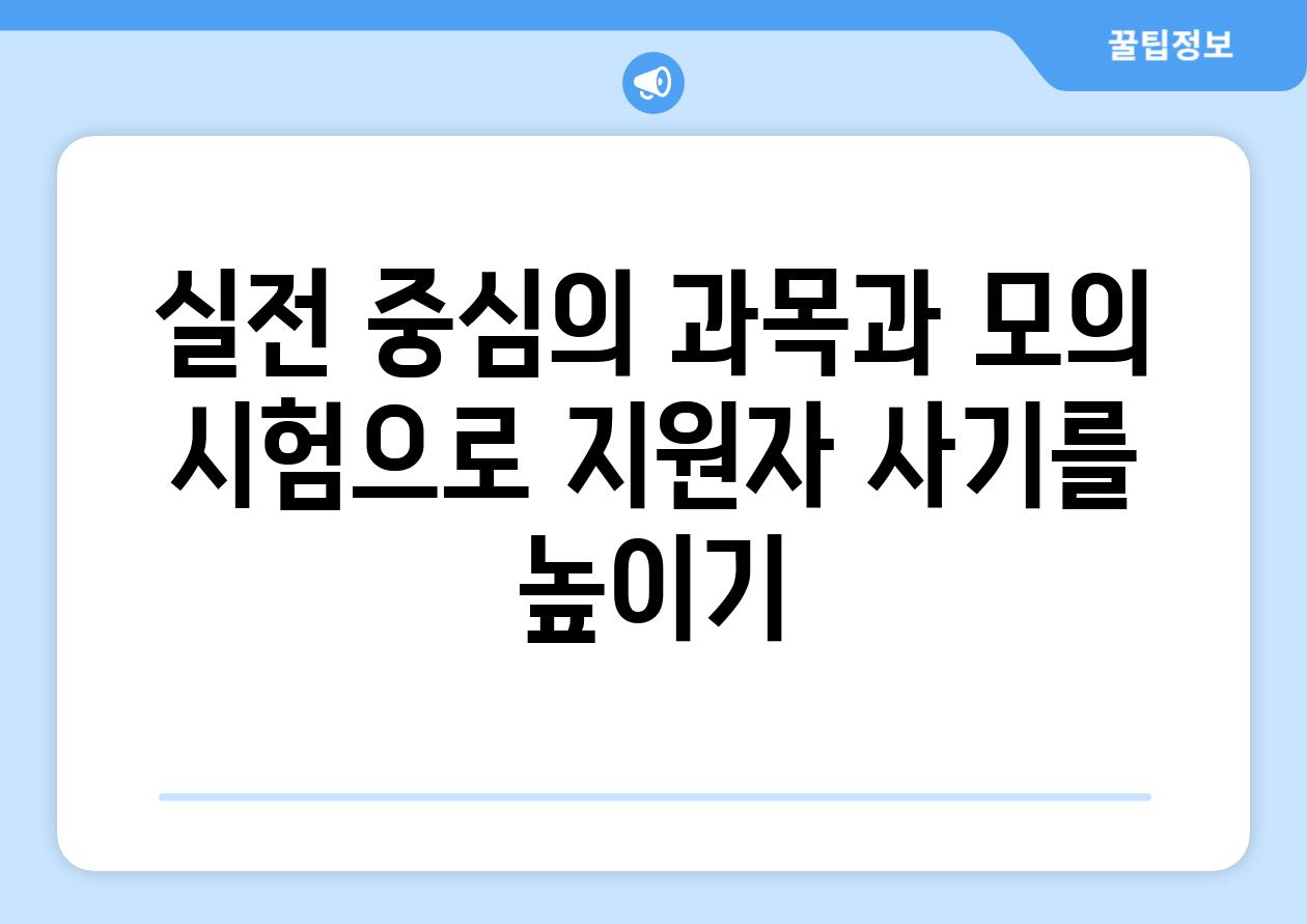 실전 중심의 과목과 모의 시험으로 지원자 사기를 높이기