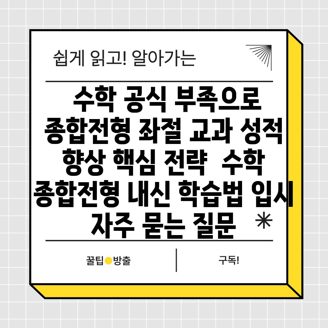  수학 공식 부족으로 종합전형 좌절 교과 성적 향상 핵심 전략  수학 종합전형 내신 학습법 입시 자주 묻는 질문