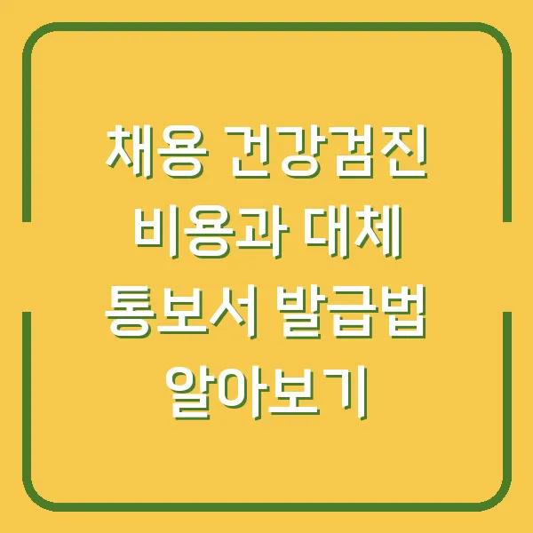 채용 건강검진 비용과 대체 통보서 발급법 알아보기