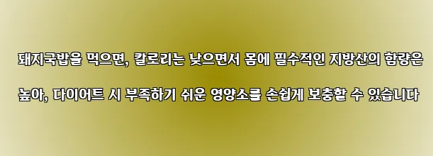  돼지국밥을 먹으면, 칼로리는 낮으면서 몸에 필수적인 지방산의 함량은 높아, 다이어트 시 부족하기 쉬운 영양소를 손쉽게 보충할 수 있습니다