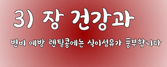  3) 장 건강과 변비 예방 렌틸콩에는 식이섬유가 풍부합니다