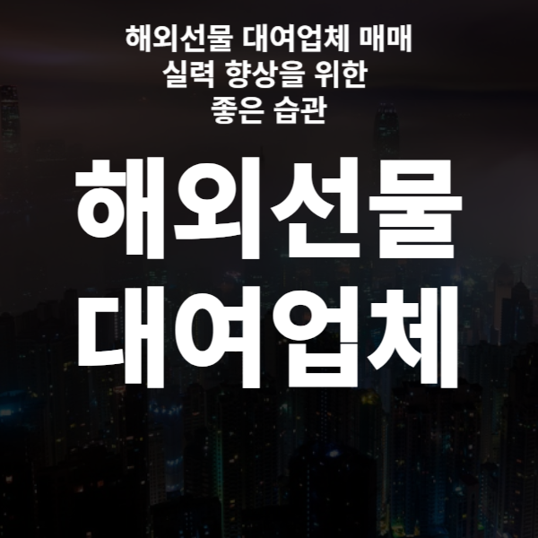  해외선물 대여업체 매매 실력 향상을 위한 좋은 습관