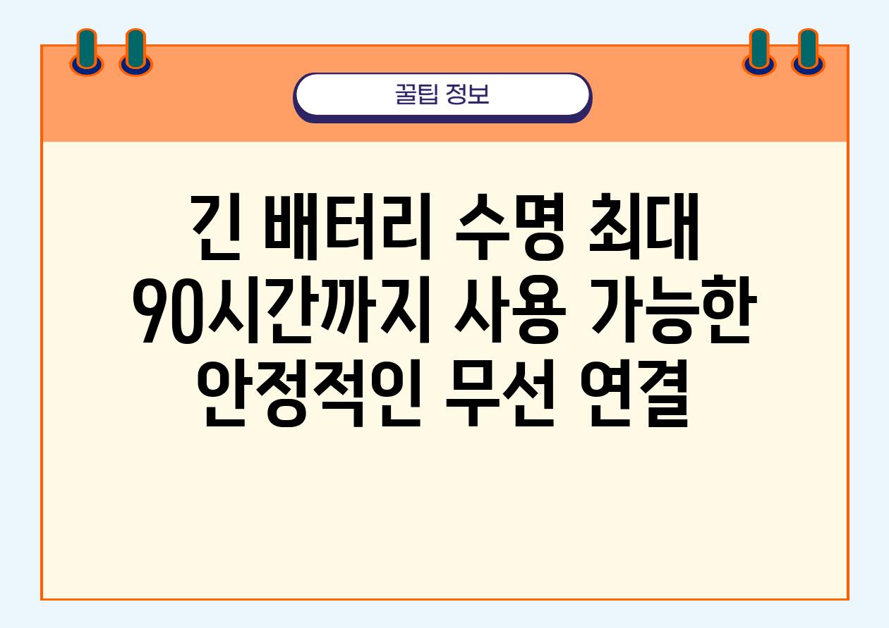 긴 배터리 수명 최대 90시간까지 사용 가능한 안정적인 무선 연결