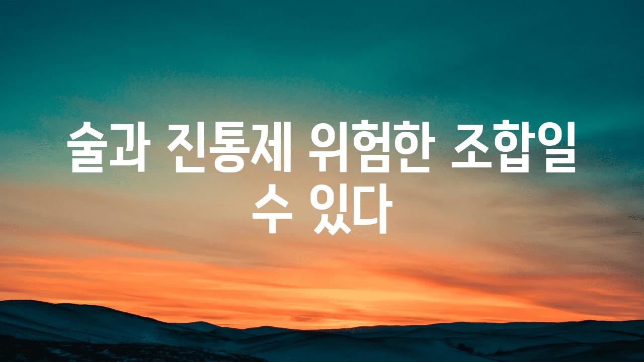 술과 진통제 위험한 조합일 수 있다