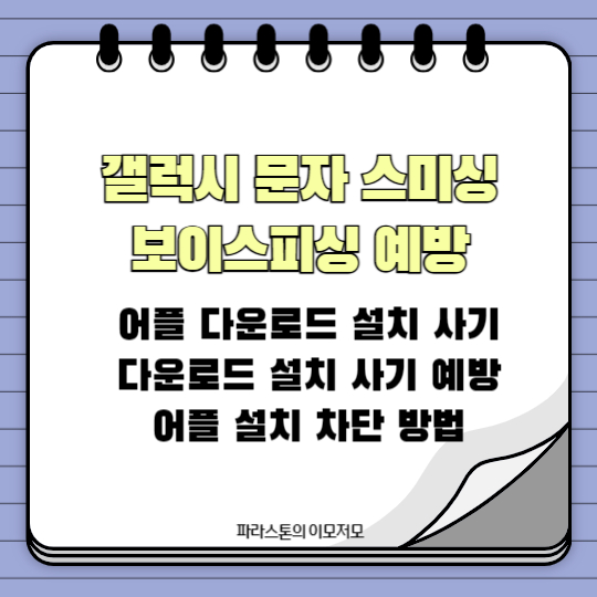 갤럭시 문자 스미싱
보이스피싱 예방
어플 다운로드 설치 사기
다운로드 설치 사기 예방
어플 설치 차단 방법