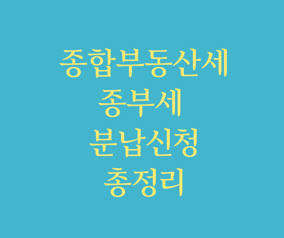  종부세분납신청, 종합부동산세 분납관련, 분할납부, 납부유예 총정리
