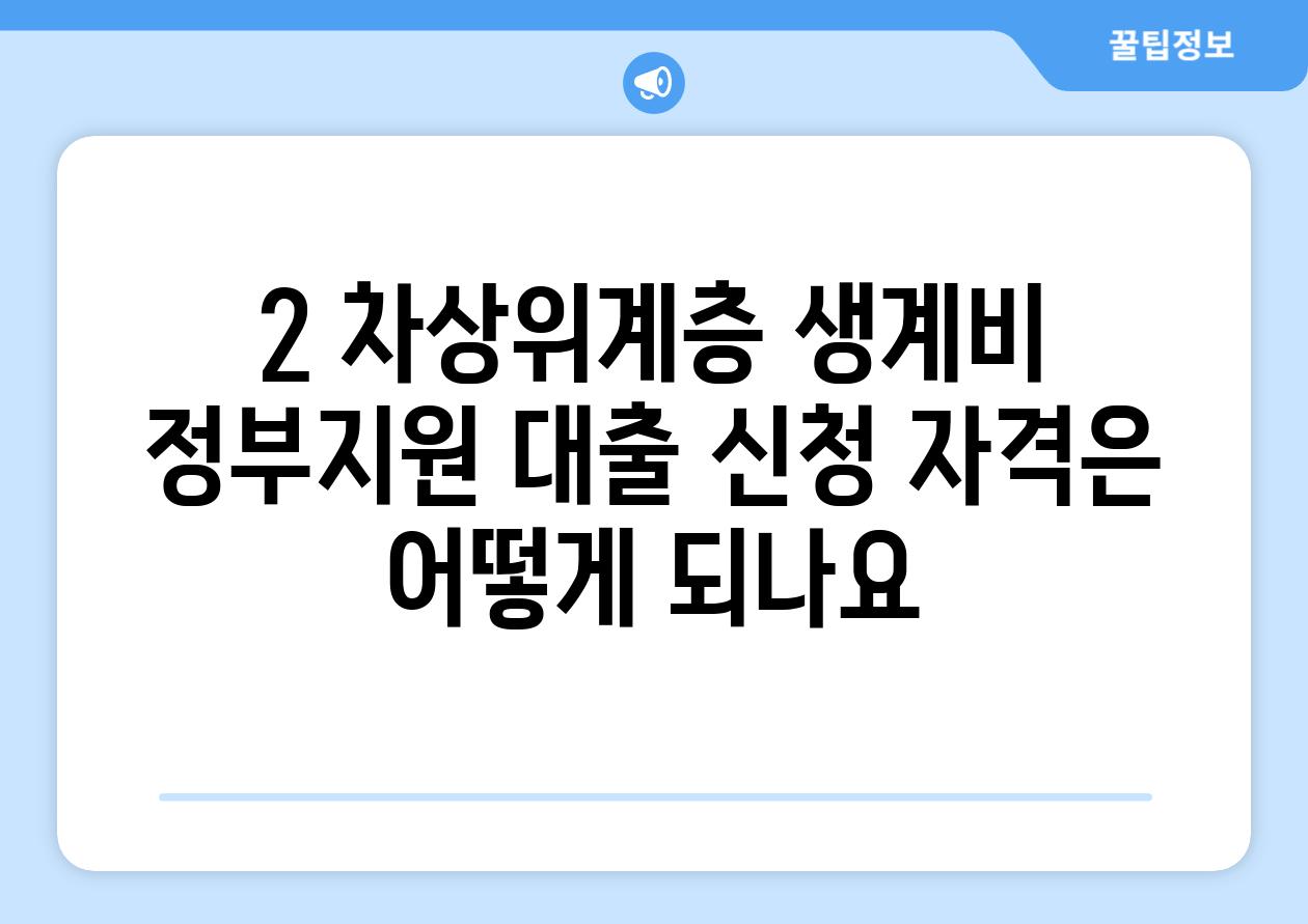 2. 차상위계층 생계비 정부지원 대출 신청 자격은 어떻게 되나요?