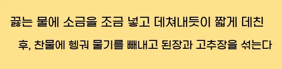  끓는 물에 소금을 조금 넣고 데쳐내듯이 짧게 데친 후, 찬물에 헹궈 물기를 빼내고 된장과 고추장을 섞는다