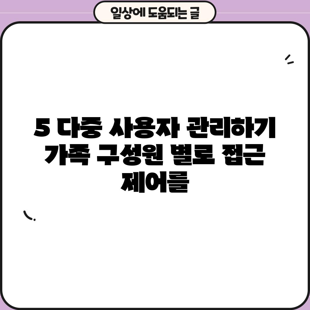 5. 다중 사용자 관리하기: 가족 구성원 별로 접근 제어를!