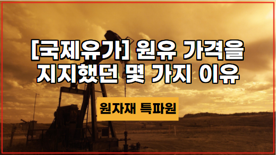  [국제유가] 원유 가격을 지지했던 몇 가지 이유
