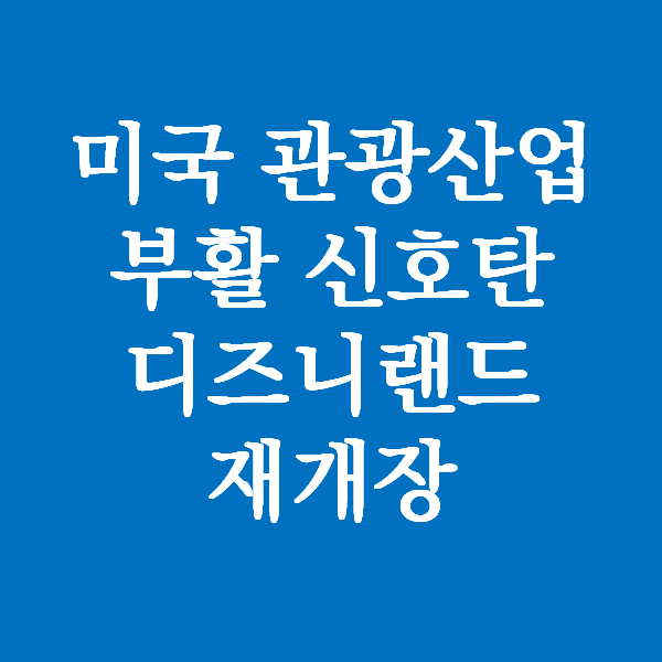  미국의 디즈니랜드가 다시 개장합니다 - 관광산업의 부활 신호탄
