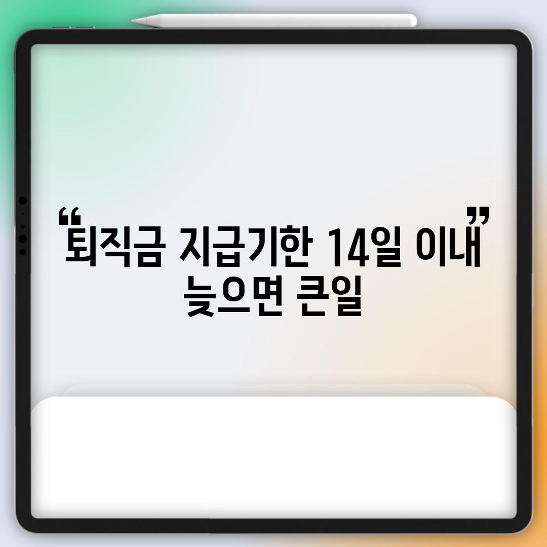 퇴직금 지급기한: 14일 이내, 늦으면 큰일!