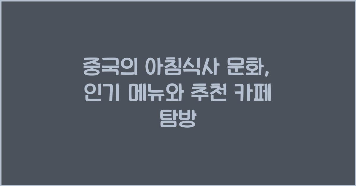 중국의 아침식사 문화: 인기 메뉴와 추천 카페