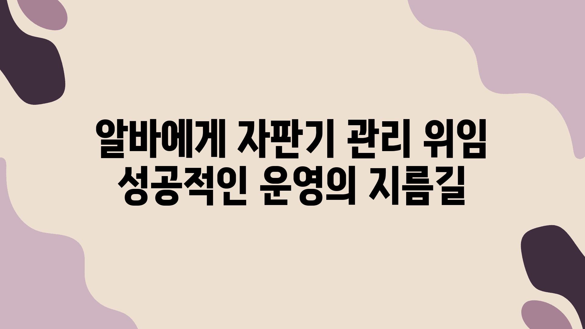 알바에게 자판기 관리 위임 성공적인 운영의 지름길