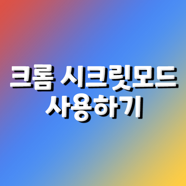  크롬 시크릿모드 사용하기