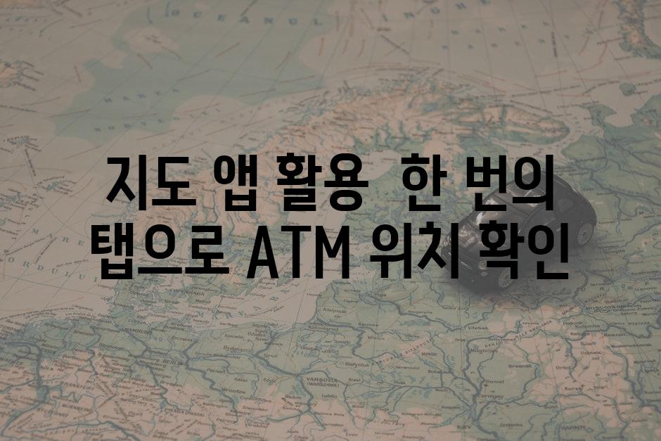 지도 앱 활용 한 번의 탭으로 ATM 위치 확인