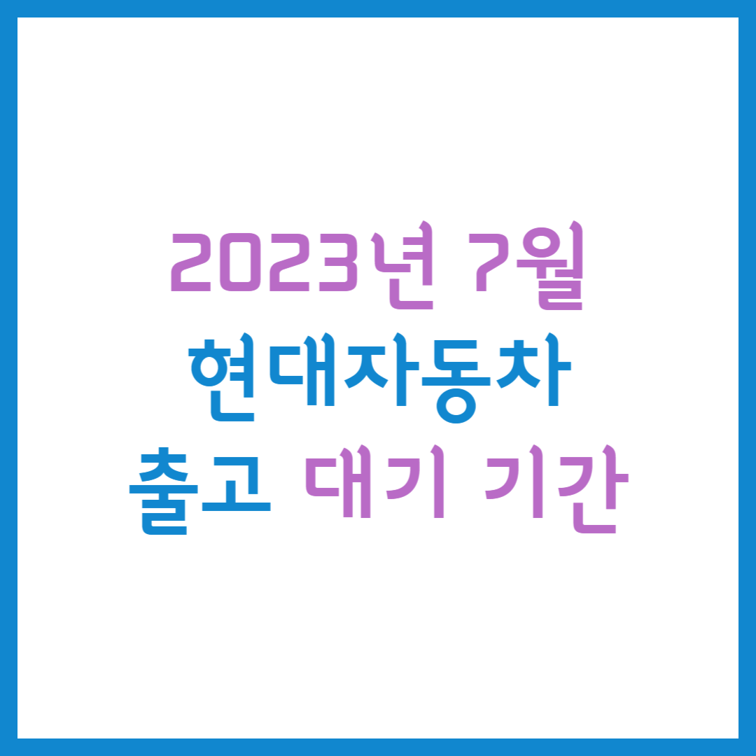 현대자동차 7월 출고 대기 기간