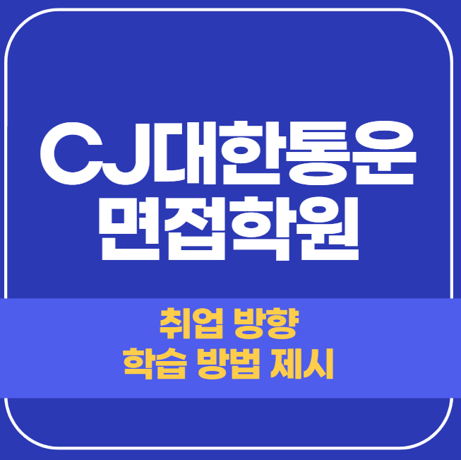  CJ대한통운 면접학원 - 최종 확실히 준비합시다.