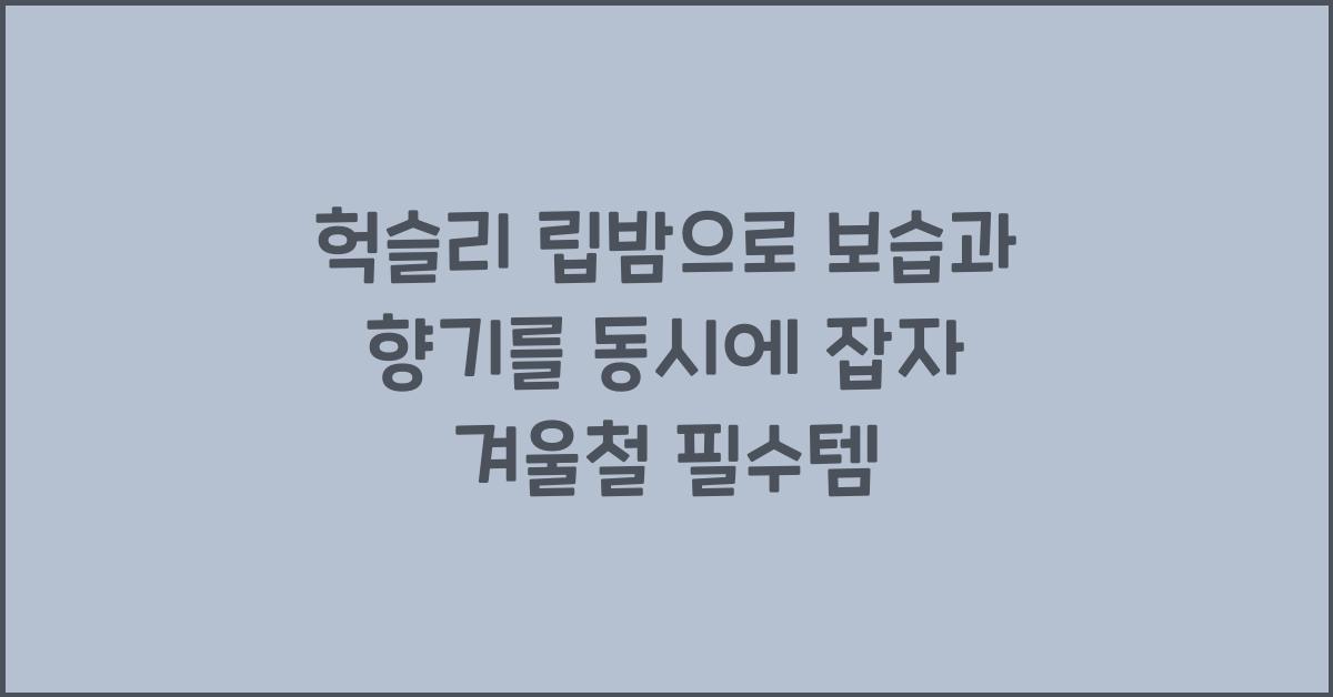 헉슬리 립밤으로 보습과 향기를 동시에 잡자