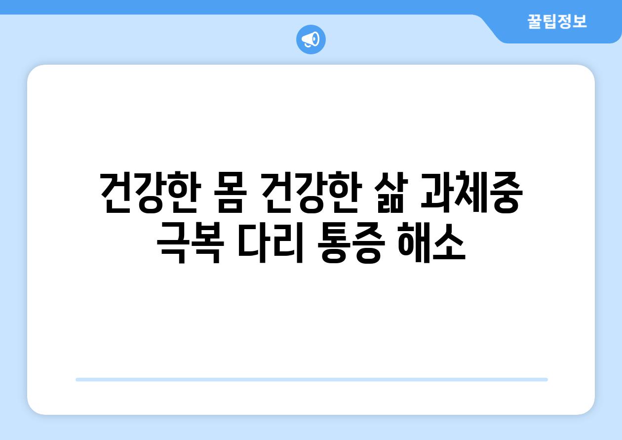 건강한 몸 건강한 삶 과체중 극복 다리 통증 해소