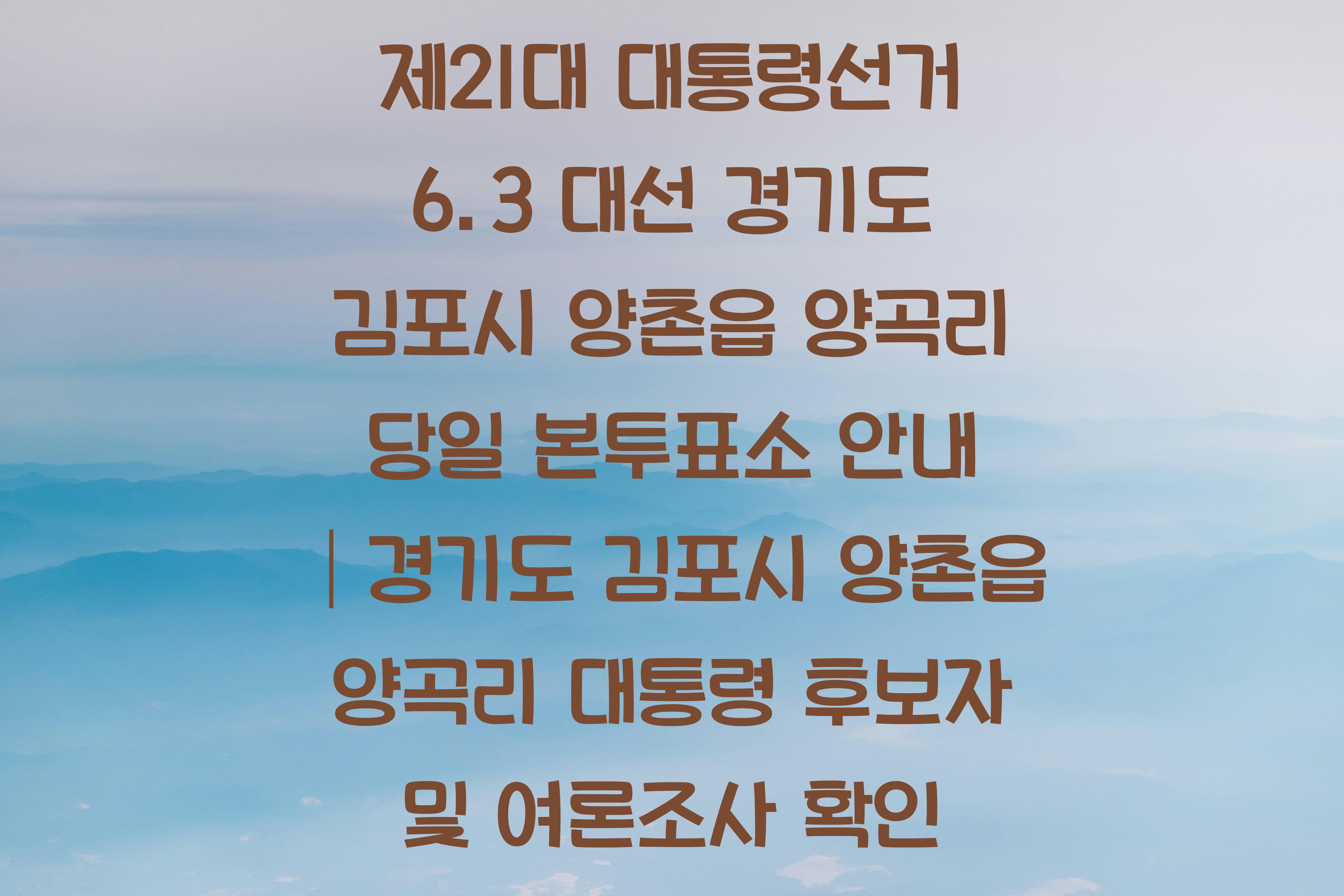 제21대 대통령선거 6.3 대선 경기도 김포시 양촌읍 양곡리 당일 본투표소 안내 │경기도 김포시 양촌읍 양곡리 대통령 후보자 및 여론조사 확인