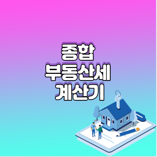  종합부동산세 계산기 알아두고 잘 활용하기