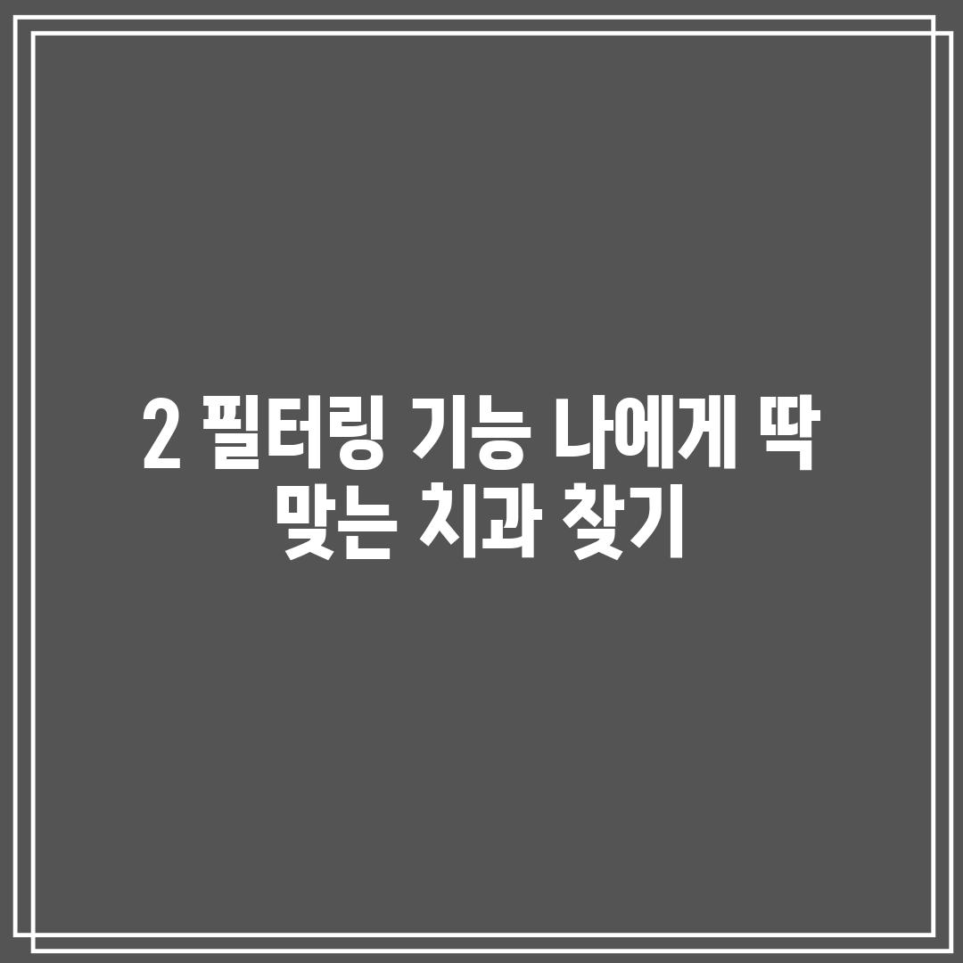 2. 필터링 기능: 나에게 딱 맞는 치과 찾기