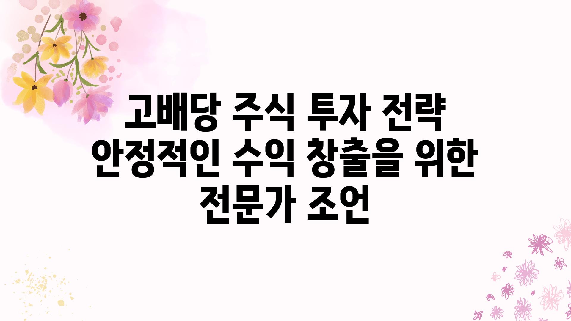 고배당 주식 투자 전략 안정적인 수익 창출을 위한 전문가 조언