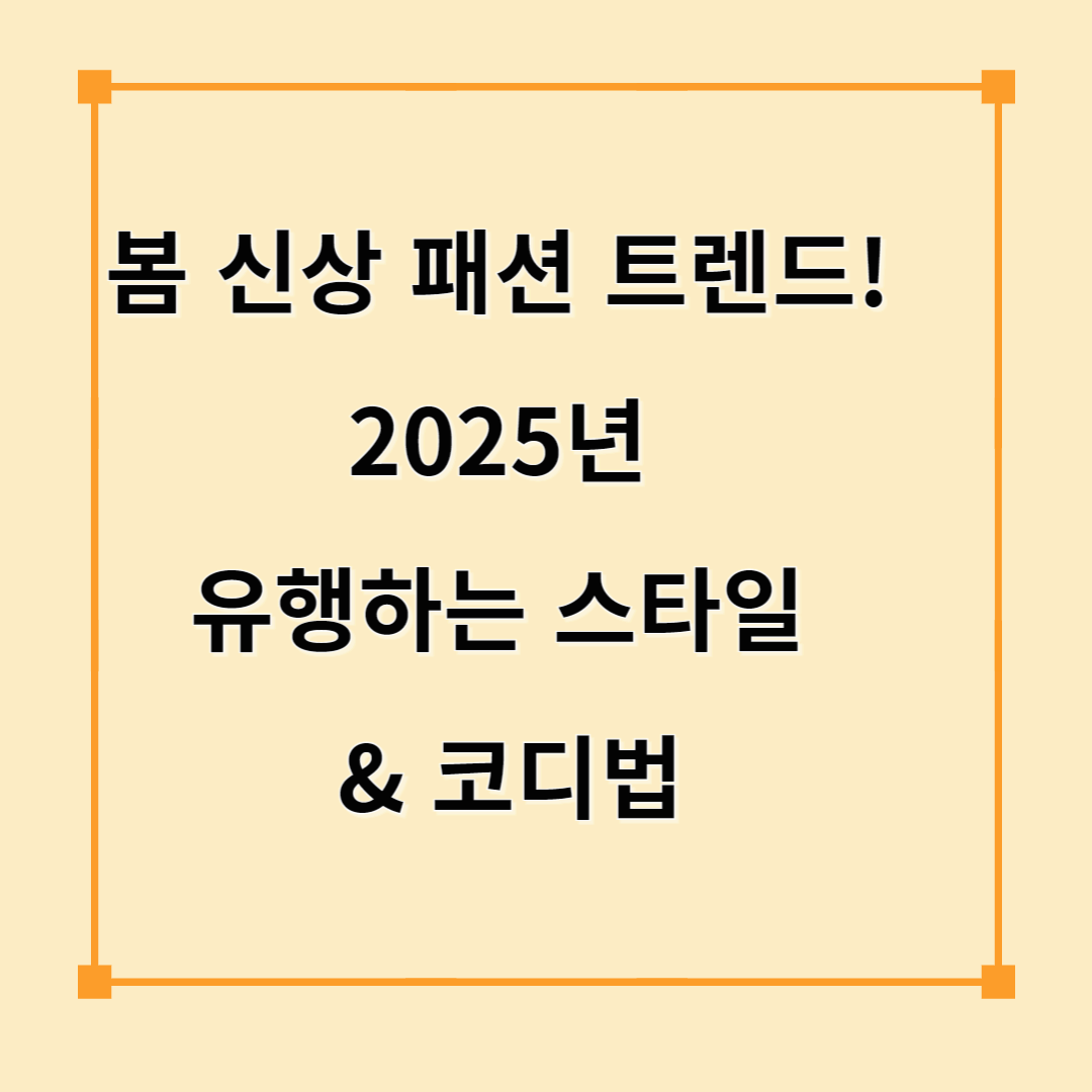 봄 신상 패션 트렌드! 2025년 유행하는 스타일 &amp; 코디법