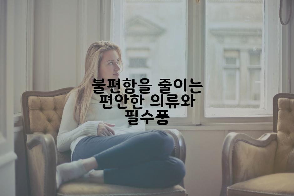 불편함을 줄이는 편안한 의류와 필수품