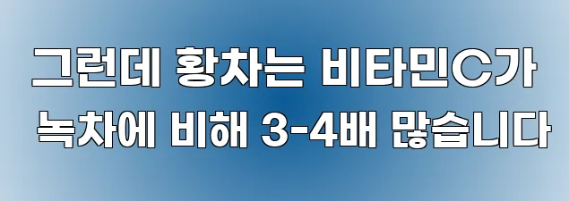  그런데 황차는 비타민C가 녹차에 비해 3-4배 많습니다