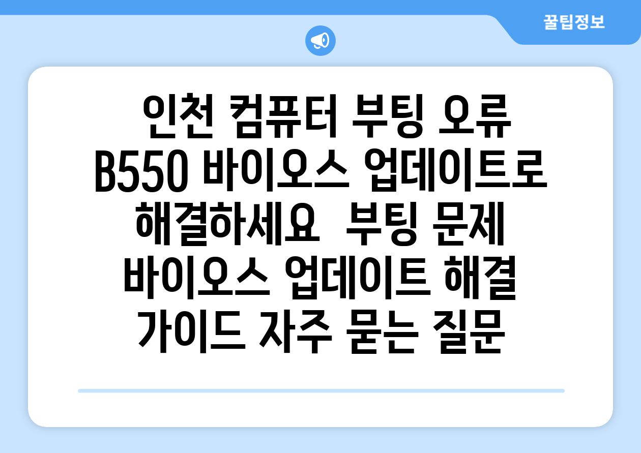  인천 컴퓨터 부팅 오류 B550 바이오스 업데이트로 해결하세요  부팅 문제 바이오스 업데이트 해결 가이드 자주 묻는 질문