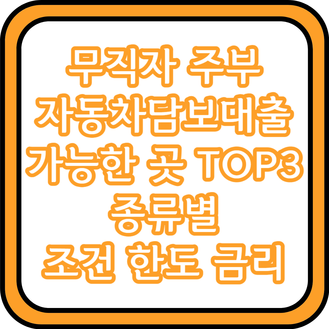  무직자 주부 자동차담보대출 가능한 곳 TOP3 | 종류별 조건 한도 금리