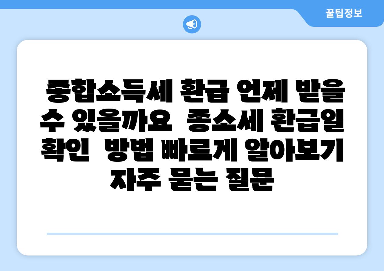 종합소득세 환급 언제 받을 수 있을까요 종소세 환급일 확인 방법 빠르게 알아보기 자주 묻는 질문