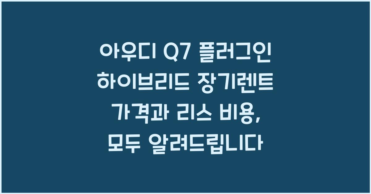 아우디 Q7 플러그인 하이브리드 장기렌트 가격, 리스 비용
