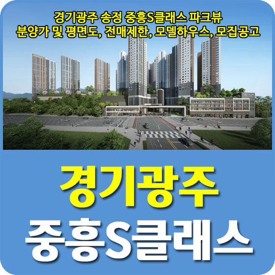  경기광주 송정 중흥S클래스 파크뷰 분양가 및 평면도, 전매제한, 모델하우스, 모집공고 안내