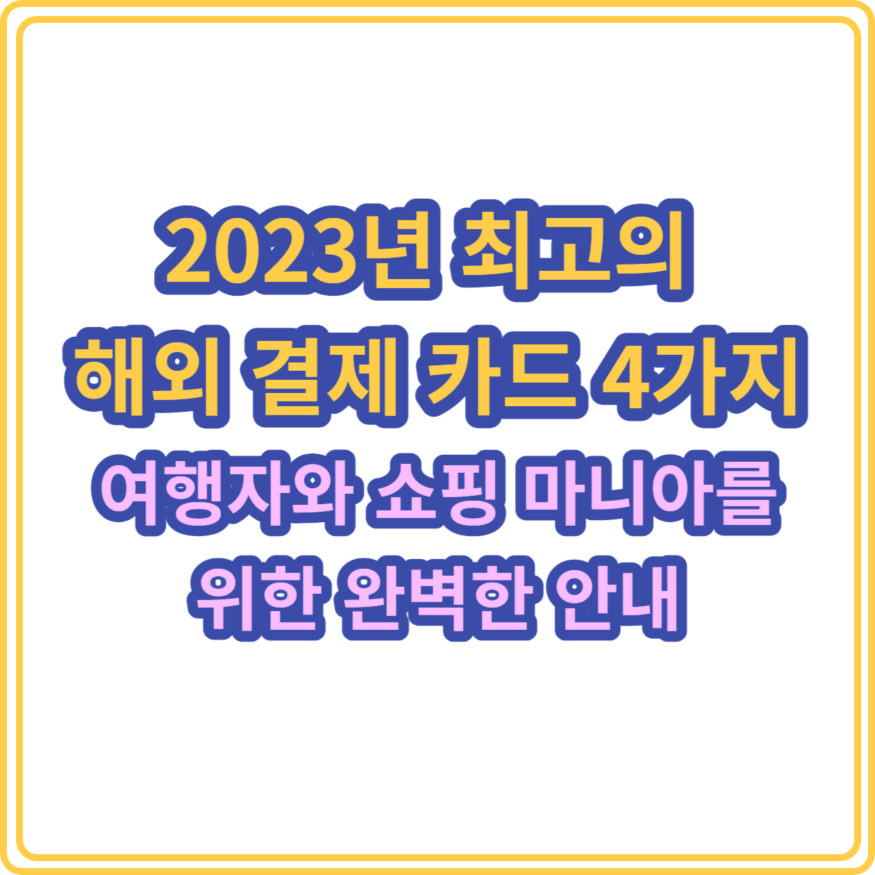 2023년 최고의 해외 결제 카드 4가지: 여행자와 쇼핑 마니아를 위한 완벽한 안내