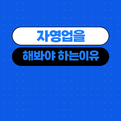  작은 자영업을 해봐야 하는 이유