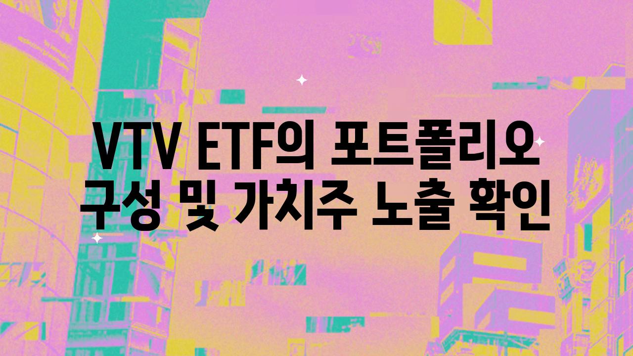 VTV ETF의 포트폴리오 구성 및 가치주 노출 확인