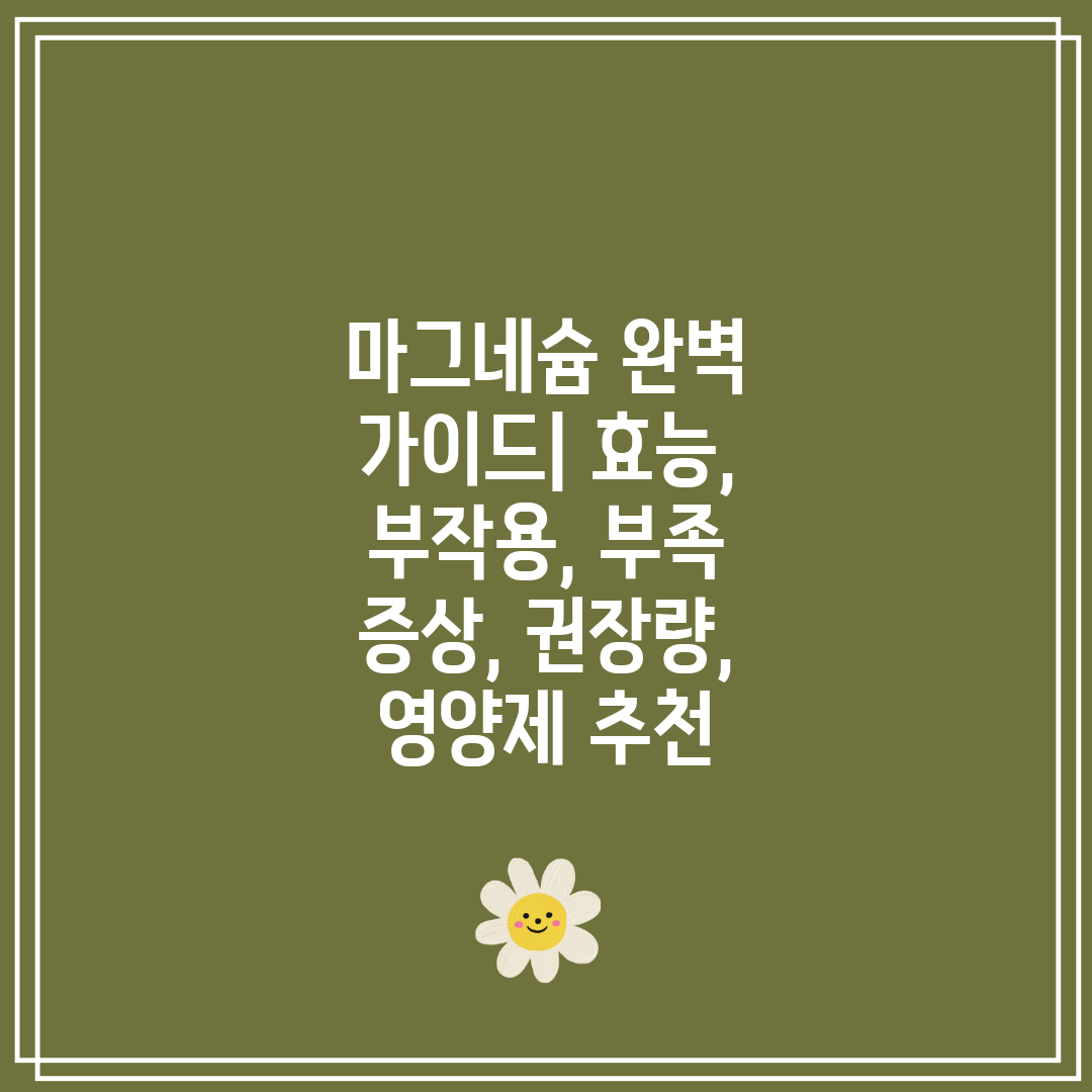 마그네슘 완벽 가이드 효능, 부작용, 부족 증상, 권장