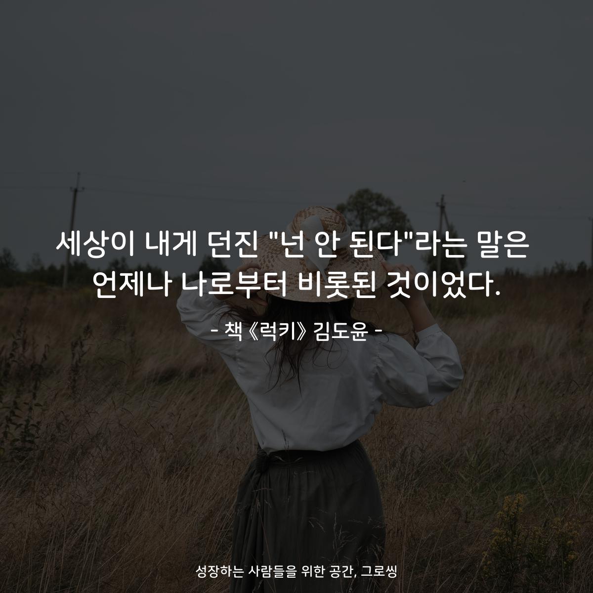 세상이 내게 던진 "넌 안 된다"라는 말은
언제나 나로부터 비롯된 것이었다.