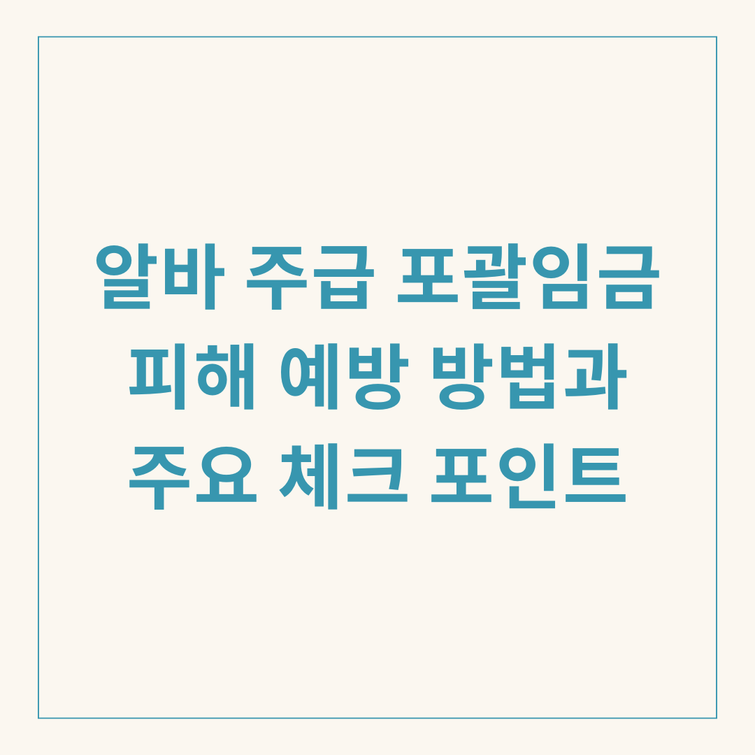 알바 주급 포괄임금 피해 예방 방법과 주요 체크 포인트