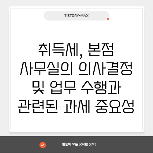취득세, 본점 사무실의 의사결정 및 업무 수행과 관련된 과세 중요성
