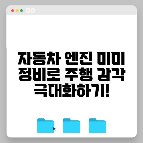 자동차 엔진 미미 정비로 주행 감각 극대화하기!