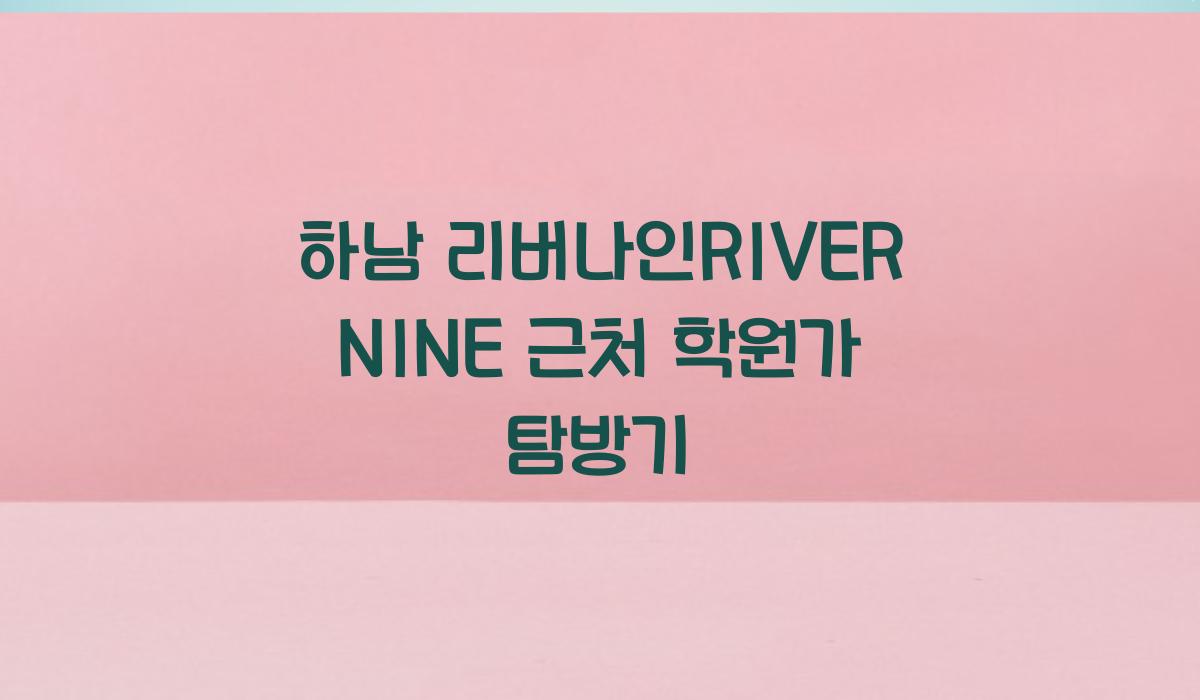 하남 리버나인RIVERNINE 근처 학원가