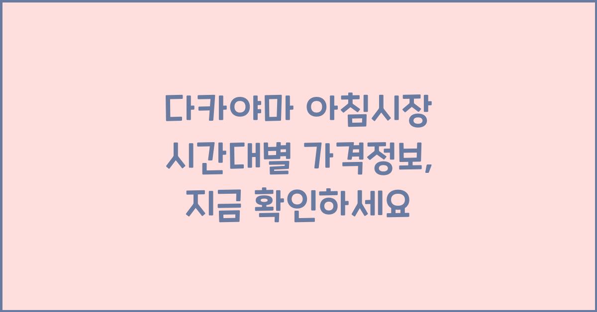 다카야마 아침시장 시간대별 가격정보