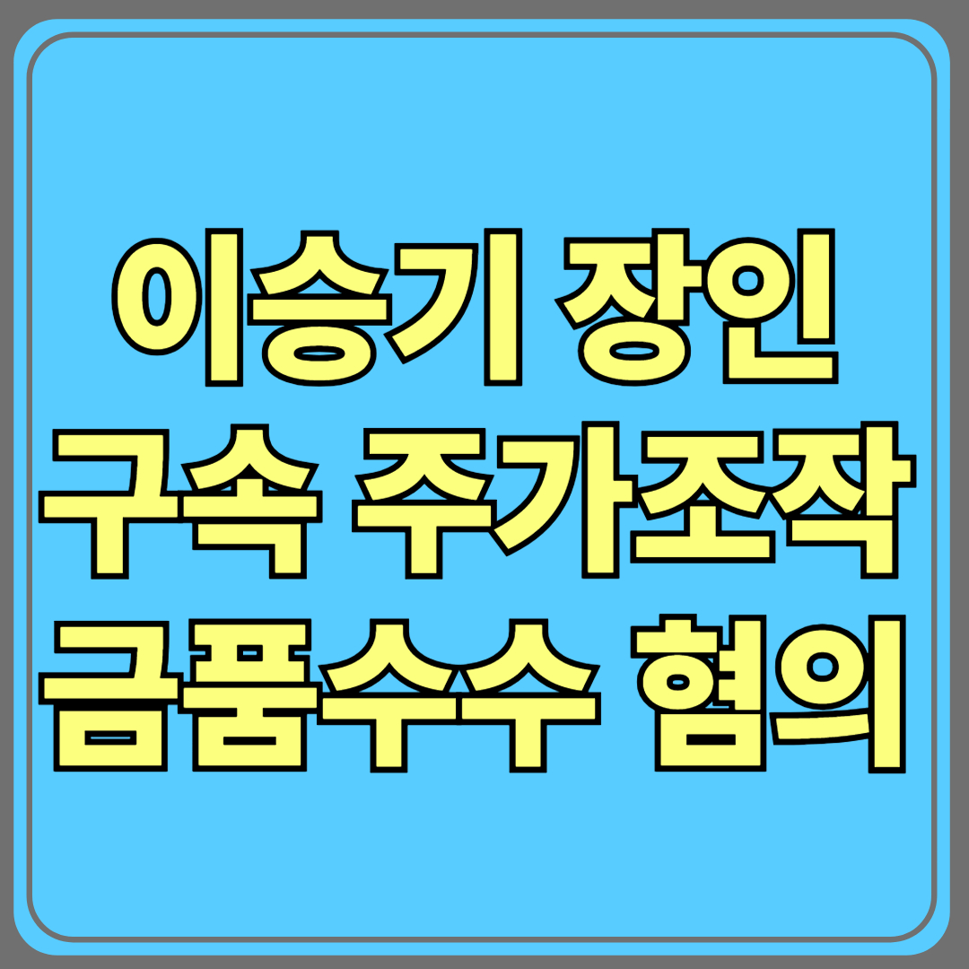 이승기 장인 구속, 주가조작과 금품수수 혐의 정리